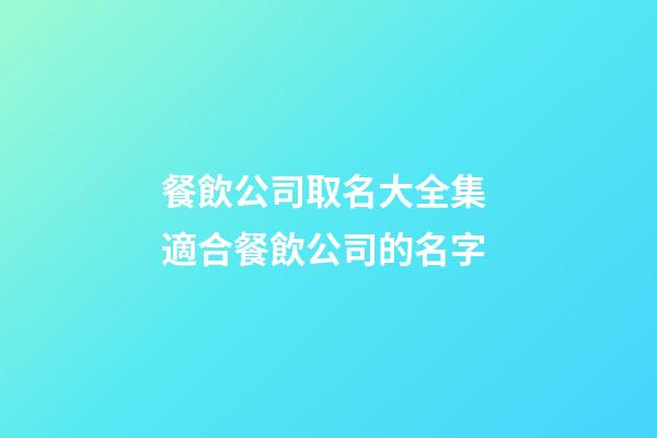 餐飲公司取名大全集 適合餐飲公司的名字-第1張-公司起名-玄機派